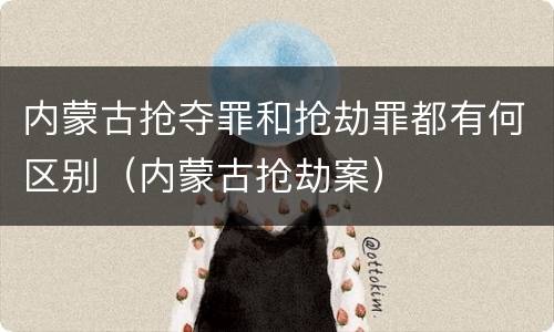 内蒙古抢夺罪和抢劫罪都有何区别（内蒙古抢劫案）