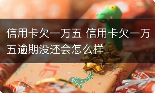 信用卡欠一万五 信用卡欠一万五逾期没还会怎么样