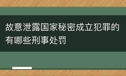 故意泄露国家秘密成立犯罪的有哪些刑事处罚