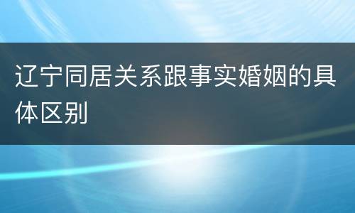 辽宁同居关系跟事实婚姻的具体区别