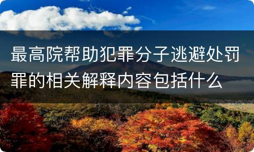 最高院帮助犯罪分子逃避处罚罪的相关解释内容包括什么