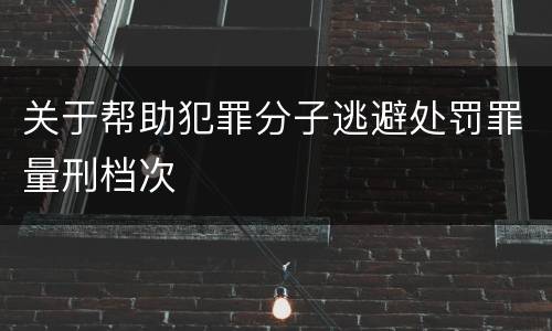 关于帮助犯罪分子逃避处罚罪量刑档次