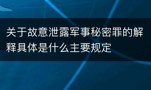 关于故意泄露军事秘密罪的解释具体是什么主要规定