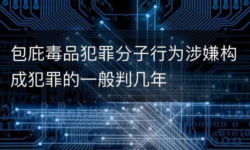 包庇毒品犯罪分子行为涉嫌构成犯罪的一般判几年