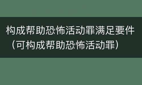 构成帮助恐怖活动罪满足要件（可构成帮助恐怖活动罪）