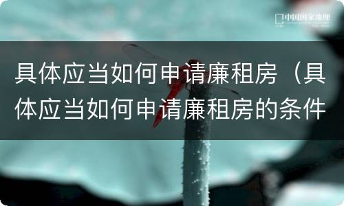 具体应当如何申请廉租房（具体应当如何申请廉租房的条件）