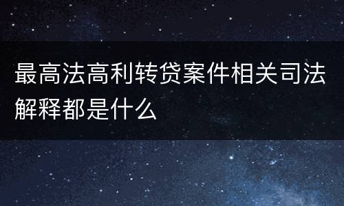 最高法高利转贷案件相关司法解释都是什么