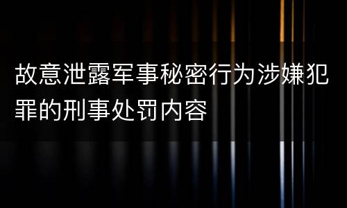 故意泄露军事秘密行为涉嫌犯罪的刑事处罚内容