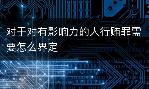 对于对有影响力的人行贿罪需要怎么界定