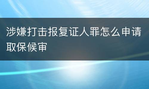 涉嫌打击报复证人罪怎么申请取保候审