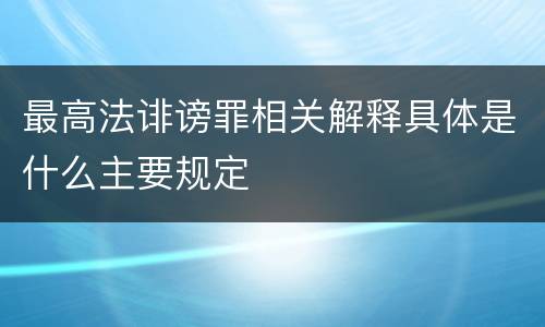 最高法诽谤罪相关解释具体是什么主要规定