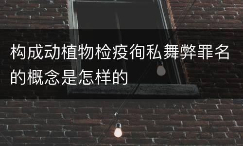 构成动植物检疫徇私舞弊罪名的概念是怎样的