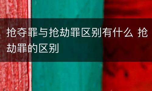 抢夺罪与抢劫罪区别有什么 抢劫罪的区别