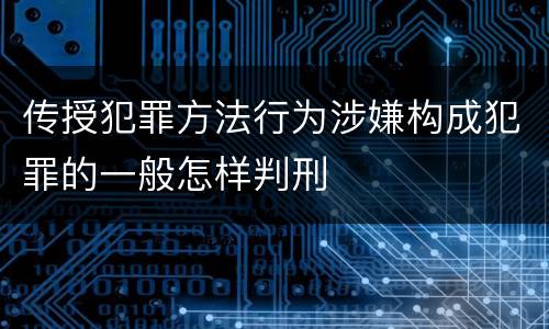 传授犯罪方法行为涉嫌构成犯罪的一般怎样判刑