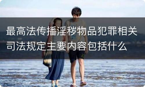 最高法传播淫秽物品犯罪相关司法规定主要内容包括什么