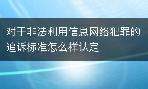 对于非法利用信息网络犯罪的追诉标准怎么样认定