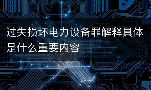 过失损坏电力设备罪解释具体是什么重要内容
