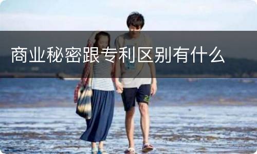 商业秘密跟专利区别有什么