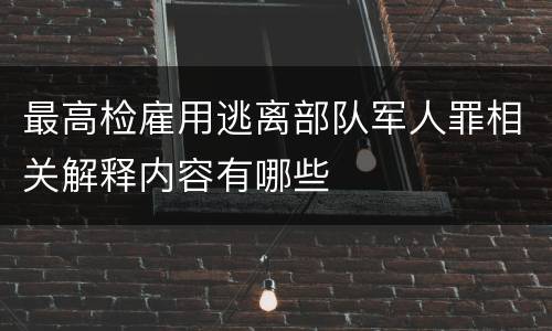最高检雇用逃离部队军人罪相关解释内容有哪些