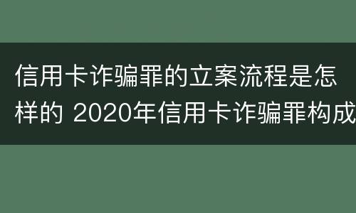 信用卡诈骗罪的立案流程是怎样的 2020年信用卡诈骗罪构成要件