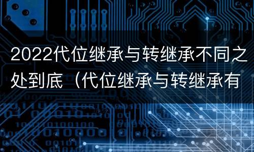 2022代位继承与转继承不同之处到底（代位继承与转继承有哪些区别）