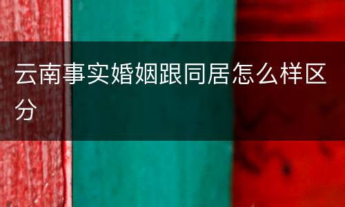 云南事实婚姻跟同居怎么样区分