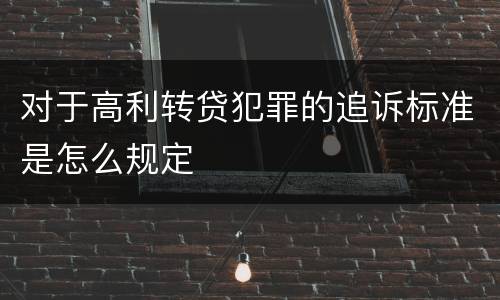 对于高利转贷犯罪的追诉标准是怎么规定
