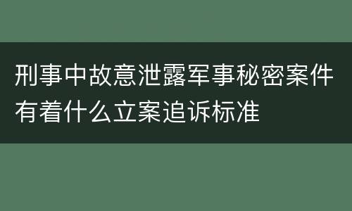 刑事中故意泄露军事秘密案件有着什么立案追诉标准