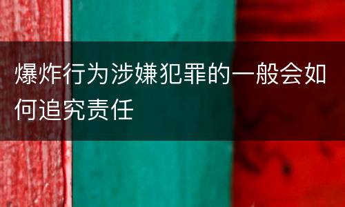 爆炸行为涉嫌犯罪的一般会如何追究责任