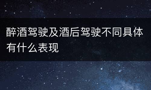 醉酒驾驶及酒后驾驶不同具体有什么表现