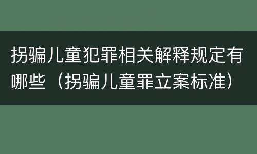 拐骗儿童犯罪相关解释规定有哪些（拐骗儿童罪立案标准）