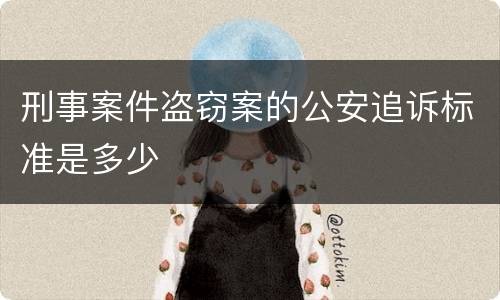 刑事案件盗窃案的公安追诉标准是多少