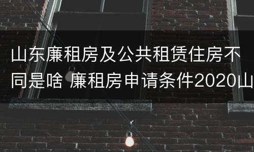山东廉租房及公共租赁住房不同是啥 廉租房申请条件2020山东