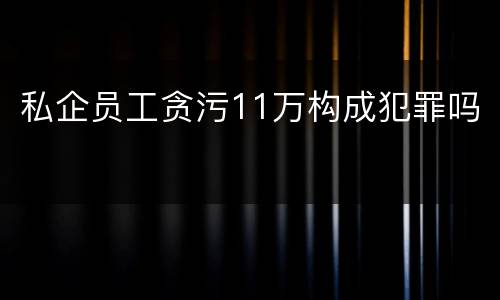 私企员工贪污11万构成犯罪吗