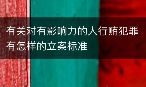 有关对有影响力的人行贿犯罪有怎样的立案标准