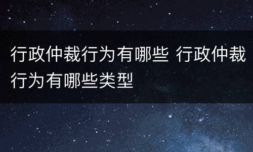 行政仲裁行为有哪些 行政仲裁行为有哪些类型