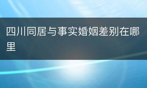 四川同居与事实婚姻差别在哪里
