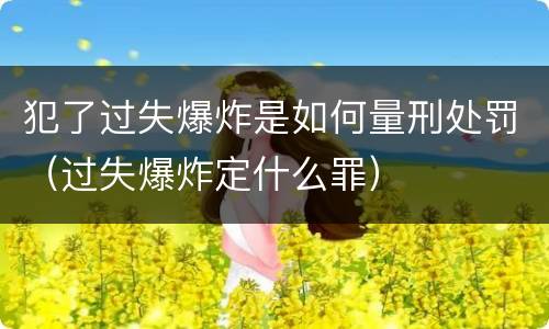 犯了过失爆炸是如何量刑处罚（过失爆炸定什么罪）