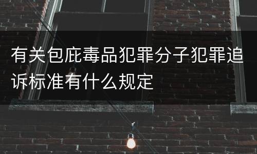 有关包庇毒品犯罪分子犯罪追诉标准有什么规定