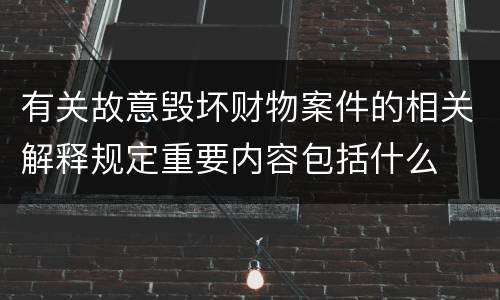 有关故意毁坏财物案件的相关解释规定重要内容包括什么