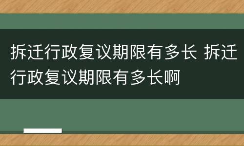 拆迁行政复议期限有多长 拆迁行政复议期限有多长啊