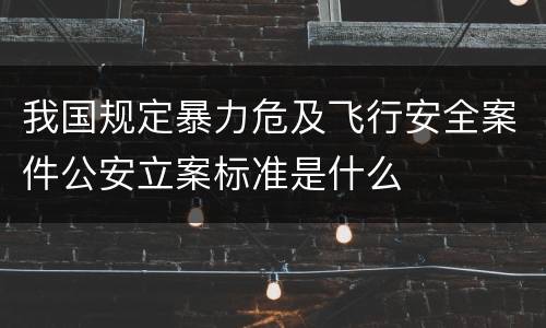 我国规定暴力危及飞行安全案件公安立案标准是什么