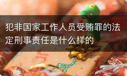 犯非国家工作人员受贿罪的法定刑事责任是什么样的