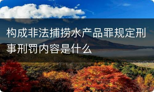 构成非法捕捞水产品罪规定刑事刑罚内容是什么