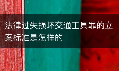 法律过失损坏交通工具罪的立案标准是怎样的