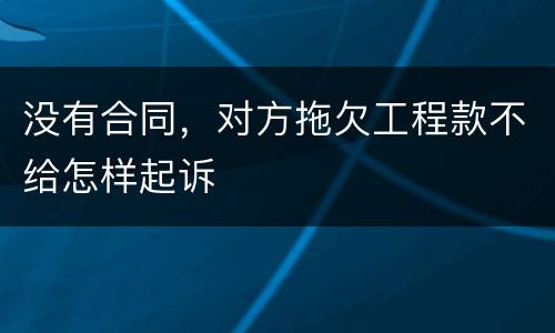 没有合同，对方拖欠工程款不给怎样起诉