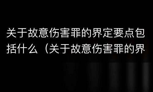 关于故意伤害罪的界定要点包括什么（关于故意伤害罪的界定要点包括什么意思）