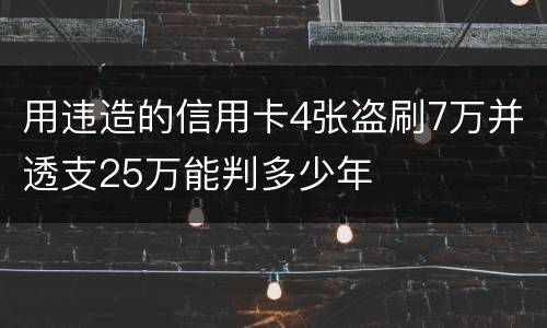 用违造的信用卡4张盗刷7万并透支25万能判多少年