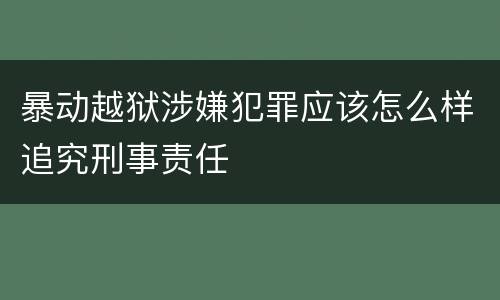 暴动越狱涉嫌犯罪应该怎么样追究刑事责任