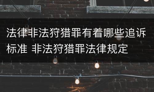 法律非法狩猎罪有着哪些追诉标准 非法狩猎罪法律规定